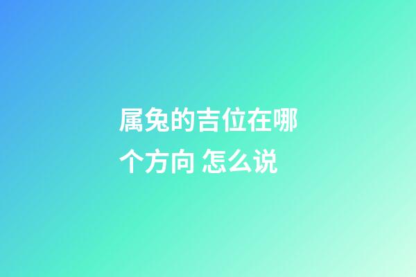 属兔的吉位在哪个方向 怎么说